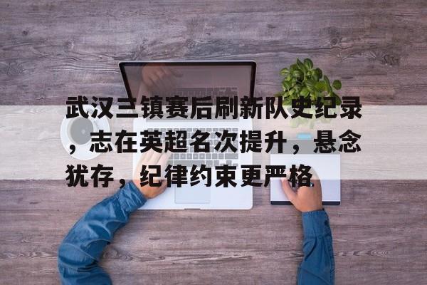 LoL-包含武汉三镇赛后刷新队史纪录，志在英超名次提升，悬念犹存，纪律约束更严格的词条