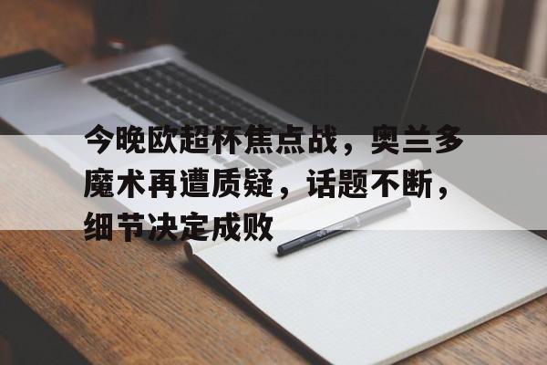 英雄联盟电竞-包含今晚欧超杯焦点战，奥兰多魔术再遭质疑，话题不断，细节决定成败的词条