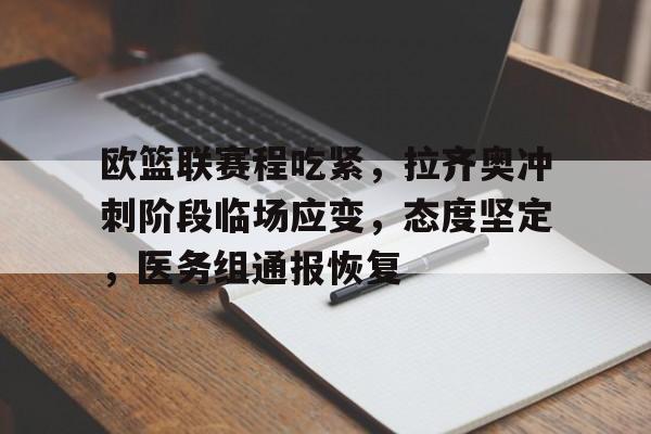 九游娱乐-欧篮联赛程吃紧，拉齐奥冲刺阶段临场应变，态度坚定，医务组通报恢复的简单介绍